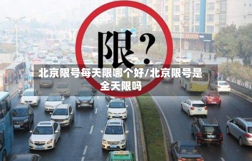 北京限号每天限哪个好/北京限号是全天限吗-第2张图片