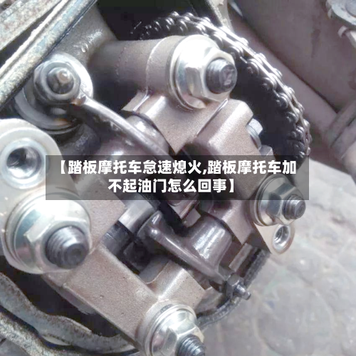 【踏板摩托车怠速熄火,踏板摩托车加不起油门怎么回事】