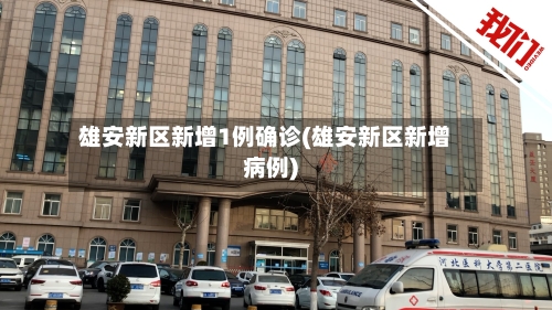 雄安新区新增1例确诊(雄安新区新增病例)