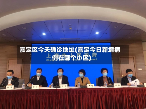 嘉定区今天确诊地址(嘉定今日新增病例在哪个小区)