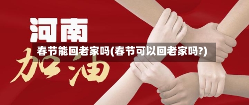 春节能回老家吗(春节可以回老家吗?)-第3张图片