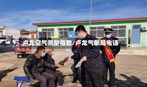 卢龙空气质量指数/卢龙气象局电话