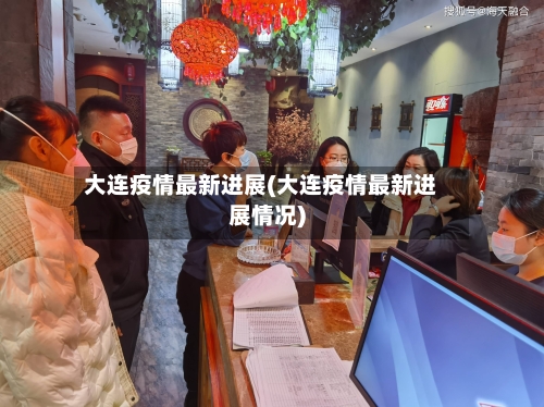 大连疫情最新进展(大连疫情最新进展情况)