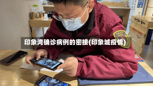 印象湾确诊病例的密接(印象城疫情)