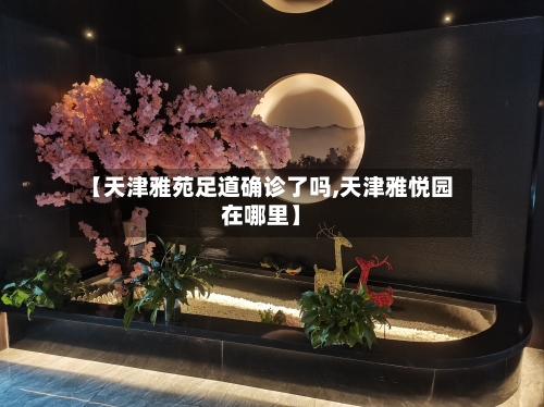 【天津雅苑足道确诊了吗,天津雅悦园在哪里】