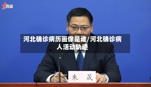 河北确诊病历画像是谁/河北确诊病人活动轨迹