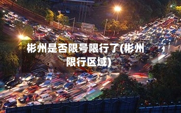 彬州是否限号限行了(彬州限行区域)
