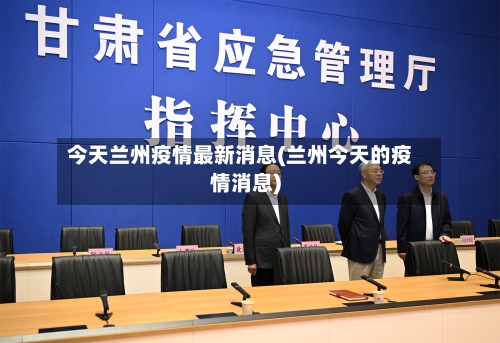 今天兰州疫情最新消息(兰州今天的疫情消息)
