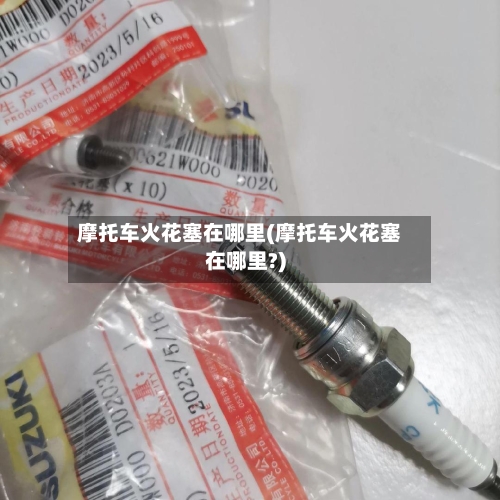 摩托车火花塞在哪里(摩托车火花塞在哪里?)