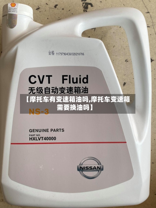 【摩托车有变速箱油吗,摩托车变速箱需要换油吗】