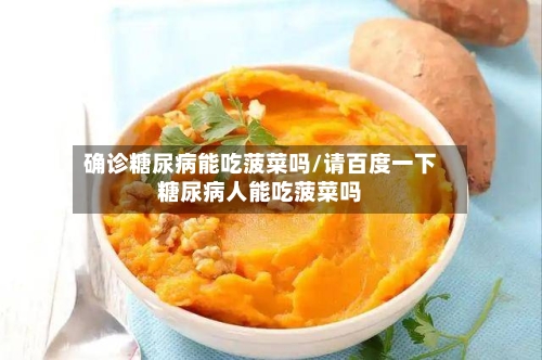 确诊糖尿病能吃菠菜吗/请百度一下糖尿病人能吃菠菜吗-第3张图片