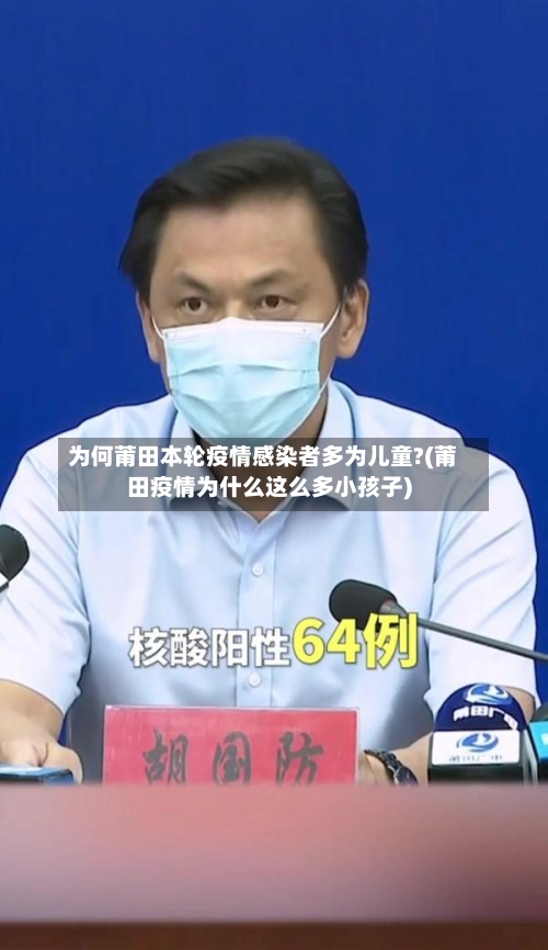 为何莆田本轮疫情感染者多为儿童?(莆田疫情为什么这么多小孩子)-第2张图片
