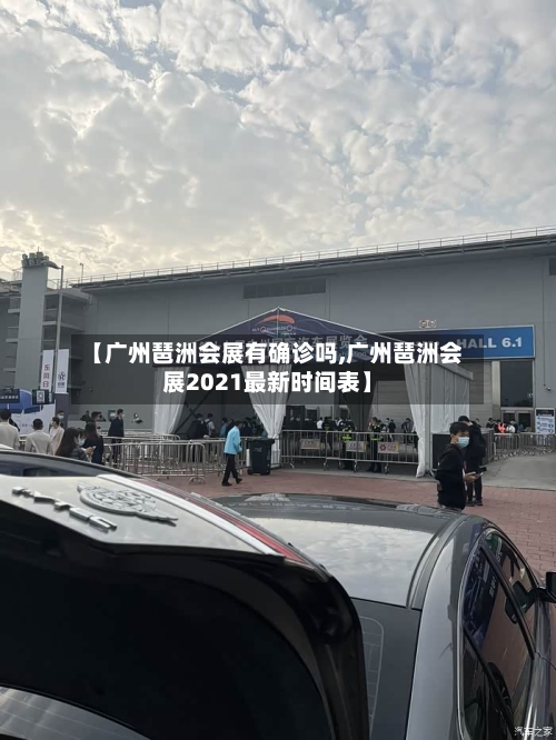 【广州琶洲会展有确诊吗,广州琶洲会展2021最新时间表】-第3张图片
