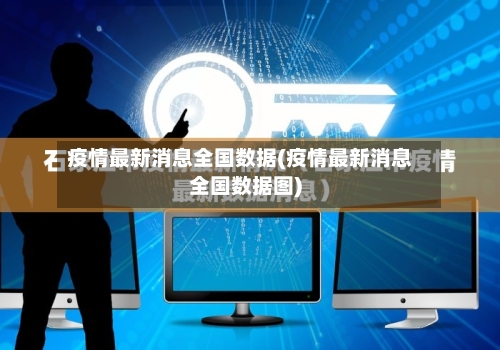疫情最新消息全国数据(疫情最新消息全国数据图)-第2张图片