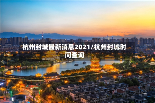 杭州封城最新消息2021/杭州封城时间查询