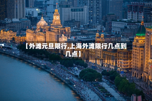 【外滩元旦限行,上海外滩限行几点到几点】