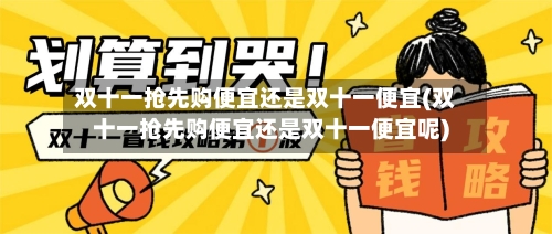 双十一抢先购便宜还是双十一便宜(双十一抢先购便宜还是双十一便宜呢)