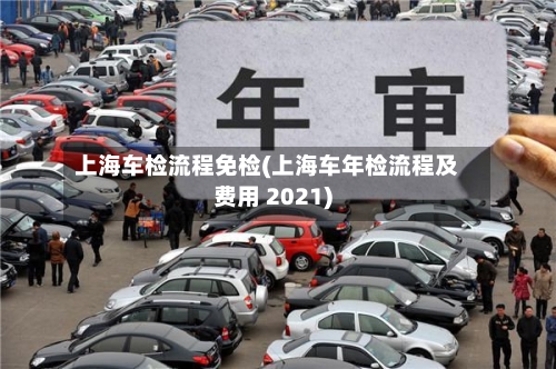 上海车检流程免检(上海车年检流程及费用 2021)