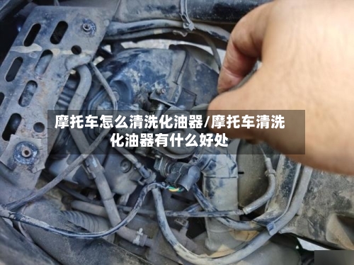摩托车怎么清洗化油器/摩托车清洗化油器有什么好处