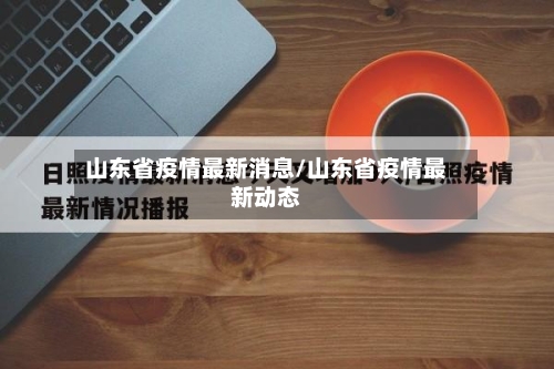 山东省疫情最新消息/山东省疫情最新动态-第3张图片