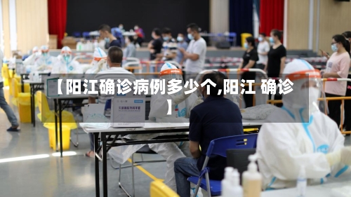 【阳江确诊病例多少个,阳江 确诊】-第2张图片