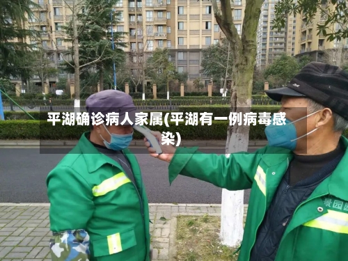 平湖确诊病人家属(平湖有一例病毒感染)-第2张图片