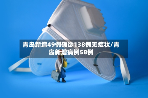 青岛新增49例确诊138例无症状/青岛新增病例58例