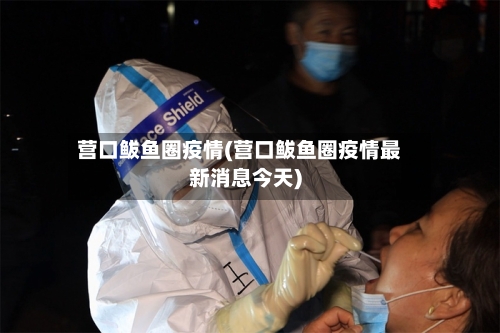 营口鲅鱼圈疫情(营口鲅鱼圈疫情最新消息今天)-第2张图片
