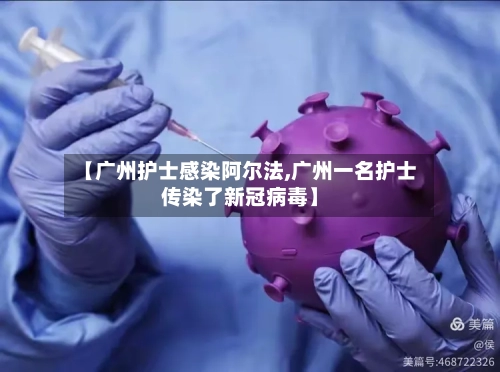 【广州护士感染阿尔法,广州一名护士传染了新冠病毒】