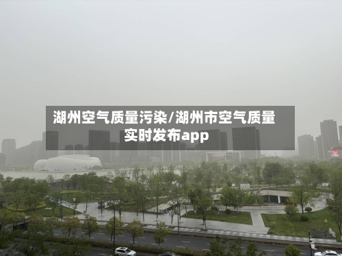 湖州空气质量污染/湖州市空气质量实时发布app-第3张图片