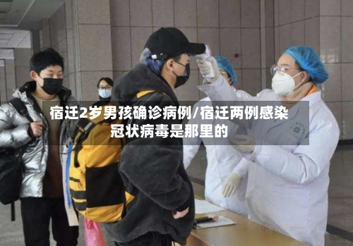 宿迁2岁男孩确诊病例/宿迁两例感染冠状病毒是那里的-第2张图片