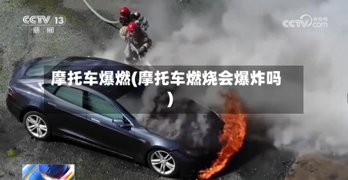摩托车爆燃(摩托车燃烧会爆炸吗)