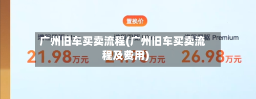 广州旧车买卖流程(广州旧车买卖流程及费用)