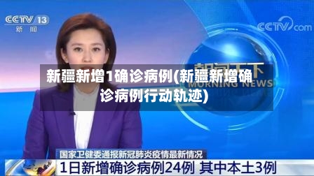新疆新增1确诊病例(新疆新增确诊病例行动轨迹)