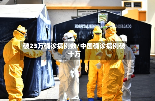破23万确诊病例数/中国确诊病例破十万-第3张图片