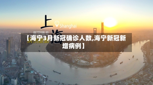 【海宁3月新冠确诊人数,海宁新冠新增病例】