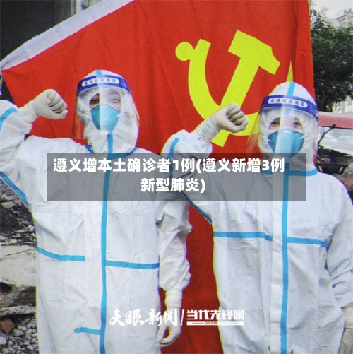 遵义增本土确诊者1例(遵义新增3例新型肺炎)