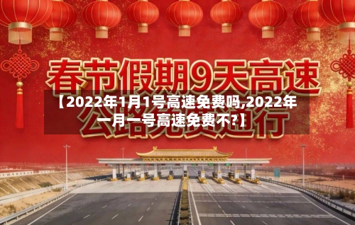 【2022年1月1号高速免费吗,2022年一月一号高速免费不?】-第3张图片