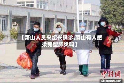【萧山人员来绍兴确诊,萧山有人感染新型肺炎吗】-第3张图片