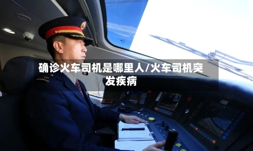 确诊火车司机是哪里人/火车司机突发疾病-第2张图片