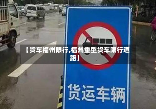 【货车福州限行,福州重型货车限行道路】-第3张图片