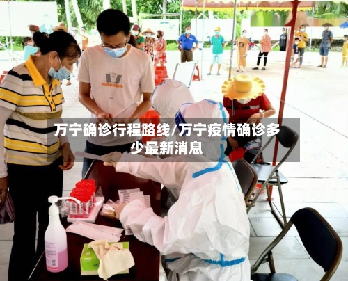 万宁确诊行程路线/万宁疫情确诊多少最新消息-第2张图片