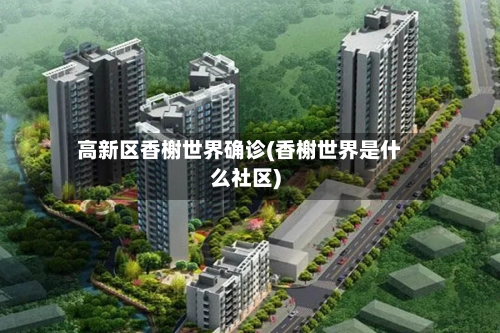 高新区香榭世界确诊(香榭世界是什么社区)