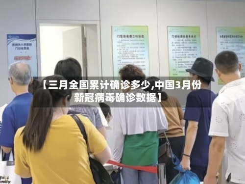 【三月全国累计确诊多少,中国3月份新冠病毒确诊数据】