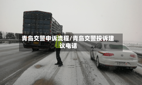 青岛交警申诉流程/青岛交警投诉建议电话