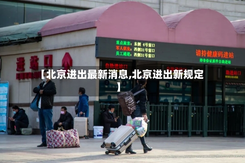 【北京进出最新消息,北京进出新规定】