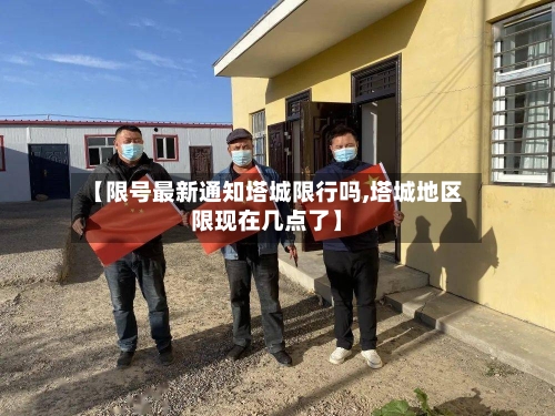 【限号最新通知塔城限行吗,塔城地区限现在几点了】