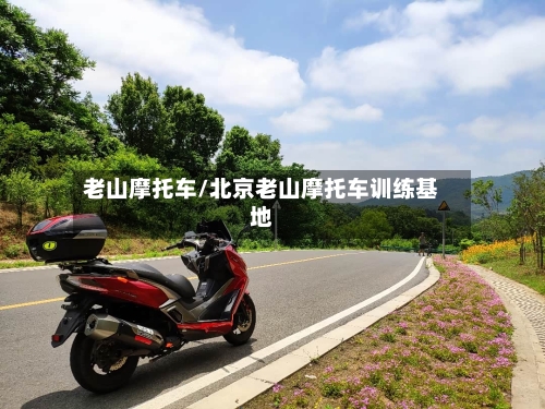 老山摩托车/北京老山摩托车训练基地