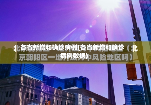各省新增和确诊病例(各省新增和确诊病例数据)