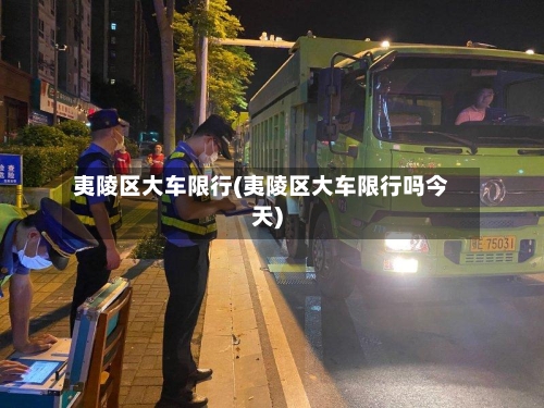 夷陵区大车限行(夷陵区大车限行吗今天)